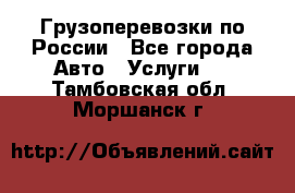 Грузоперевозки по России - Все города Авто » Услуги   . Тамбовская обл.,Моршанск г.